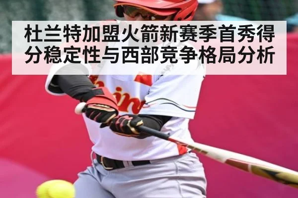 杜兰特加盟火箭新赛季首秀得分稳定性与西部竞争格局分析